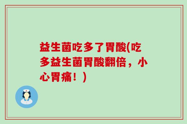 益生菌吃多了胃酸(吃多益生菌胃酸翻倍，小心胃痛！)