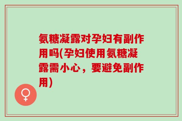 氨糖凝露对孕妇有副作用吗(孕妇使用氨糖凝露需小心，要避免副作用)