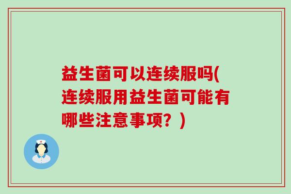 益生菌可以连续服吗(连续服用益生菌可能有哪些注意事项？)
