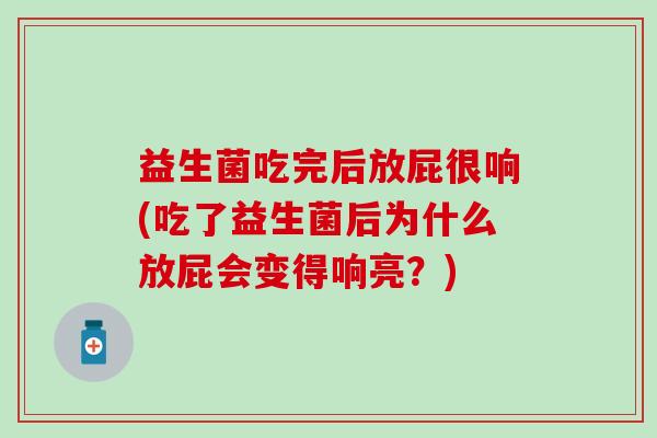 益生菌吃完后放屁很响(吃了益生菌后为什么放屁会变得响亮？)