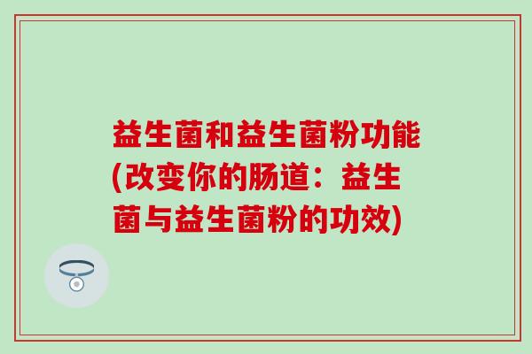 益生菌和益生菌粉功能(改变你的肠道：益生菌与益生菌粉的功效)
