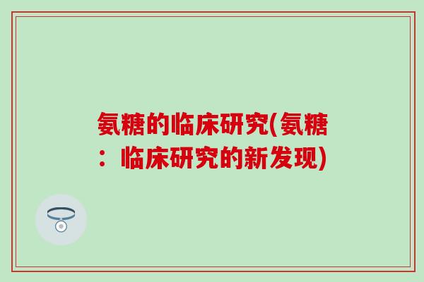 氨糖的临床研究(氨糖：临床研究的新发现)