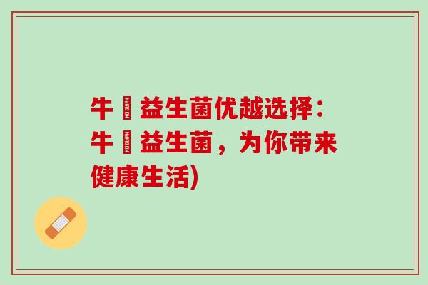 牛犇益生菌优越选择:牛犇益生菌,为你带来健康生活) 牛犇益生菌优越选择:牛犇益生菌,为你带来健康生活)