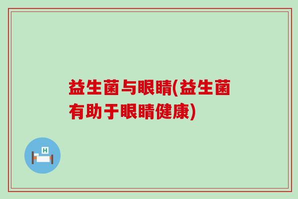 益生菌与眼睛(益生菌有助于眼睛健康)