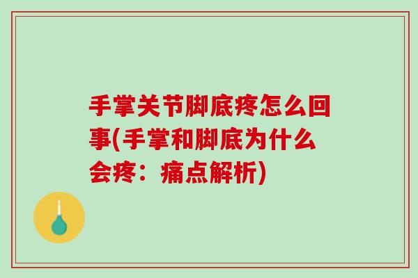 手掌关节脚底疼怎么回事(手掌和脚底为什么会疼：痛点解析)