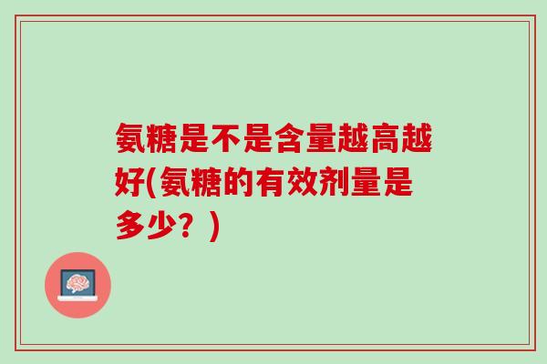 氨糖是不是含量越高越好(氨糖的有效剂量是多少？)