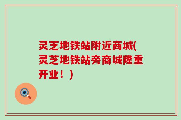 灵芝地铁站附近商城(灵芝地铁站旁商城隆重开业！)