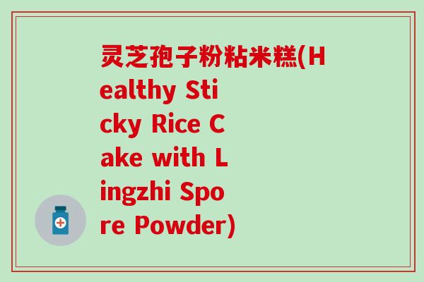 灵芝孢子粉粘米糕(Healthy Sticky Rice Cake with Lingzhi Spore Powder)