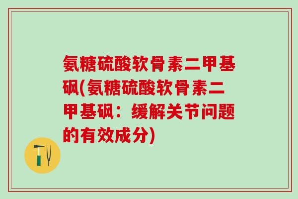 氨糖硫酸软骨素二甲基砜(氨糖硫酸软骨素二甲基砜：缓解关节问题的有效成分)
