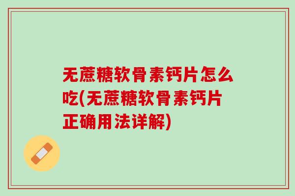 无蔗糖软骨素钙片怎么吃(无蔗糖软骨素钙片正确用法详解)
