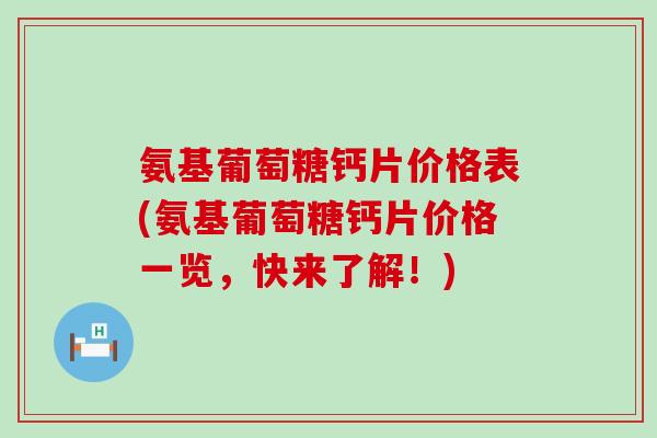 氨基葡萄糖钙片价格表(氨基葡萄糖钙片价格一览，快来了解！)