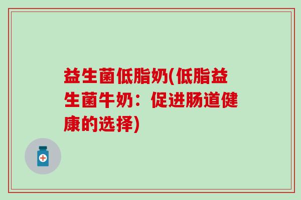 益生菌低脂奶(低脂益生菌牛奶：促进肠道健康的选择)
