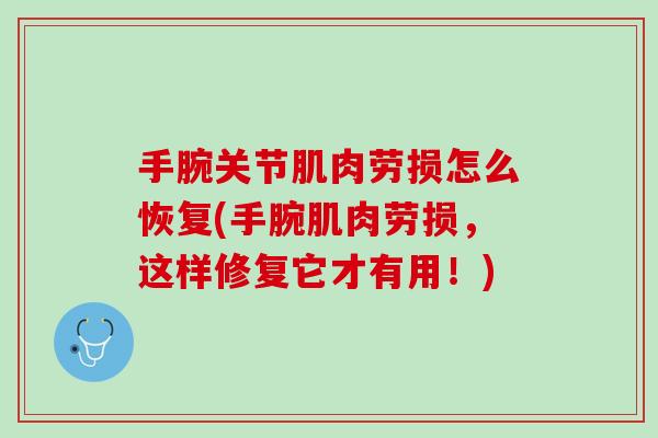 手腕关节肌肉劳损怎么恢复(手腕肌肉劳损，这样修复它才有用！)