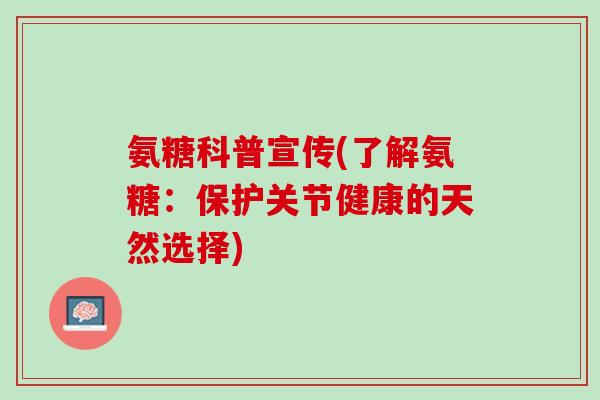 氨糖科普宣传(了解氨糖：保护关节健康的天然选择)