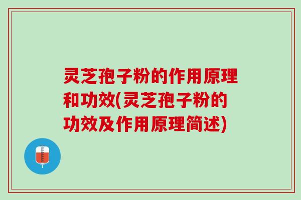 灵芝孢子粉的作用原理和功效(灵芝孢子粉的功效及作用原理简述)