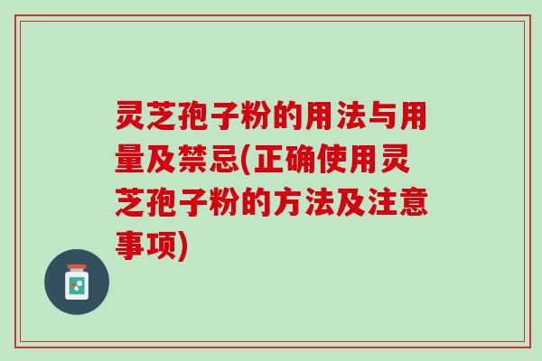 灵芝孢子粉的用法与用量及禁忌(正确使用灵芝孢子粉的方法及注意事项)