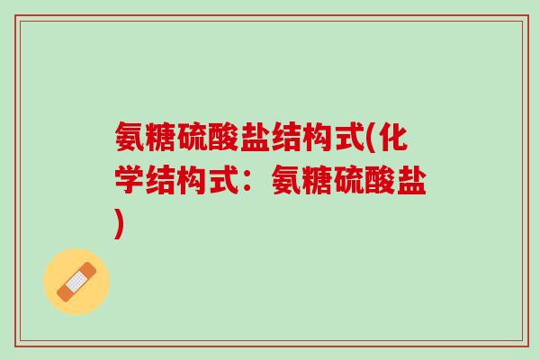 氨糖硫酸盐结构式(化学结构式：氨糖硫酸盐)