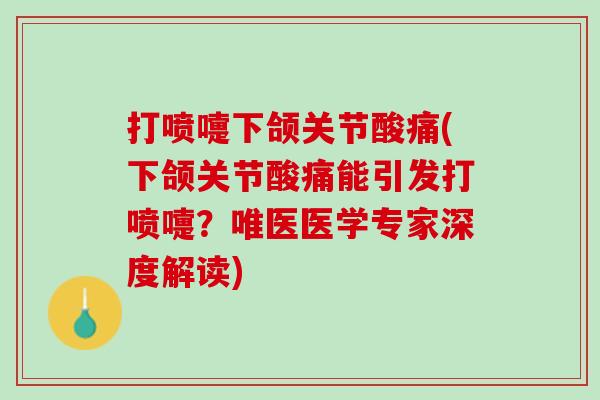 打喷嚏下颌关节酸痛(下颌关节酸痛能引发打喷嚏？唯医医学专家深度解读)