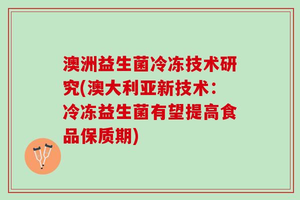 澳洲益生菌冷冻技术研究(澳大利亚新技术：冷冻益生菌有望提高食品保质期)