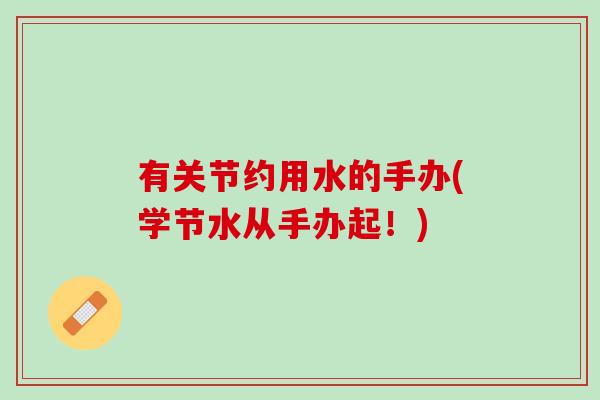 有关节约用水的手办(学节水从手办起！)