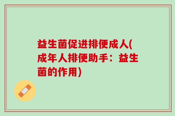 益生菌促进排便成人(成年人排便助手：益生菌的作用)