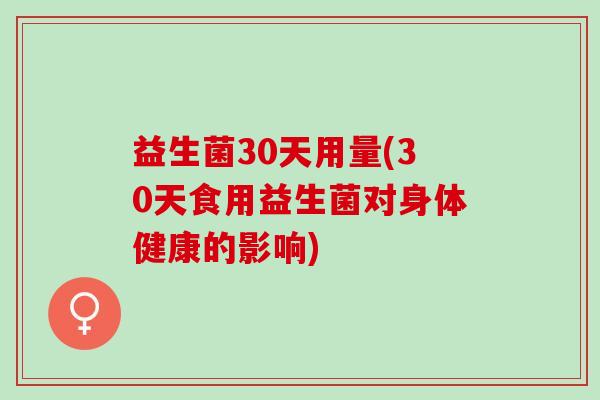 益生菌30天用量(30天食用益生菌对身体健康的影响)