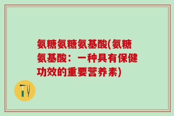 氨糖氨糖氨基酸(氨糖氨基酸：一种具有保健功效的重要营养素)