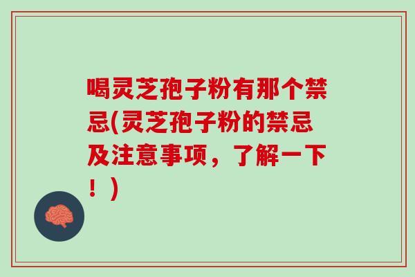 喝灵芝孢子粉有那个禁忌(灵芝孢子粉的禁忌及注意事项，了解一下！)