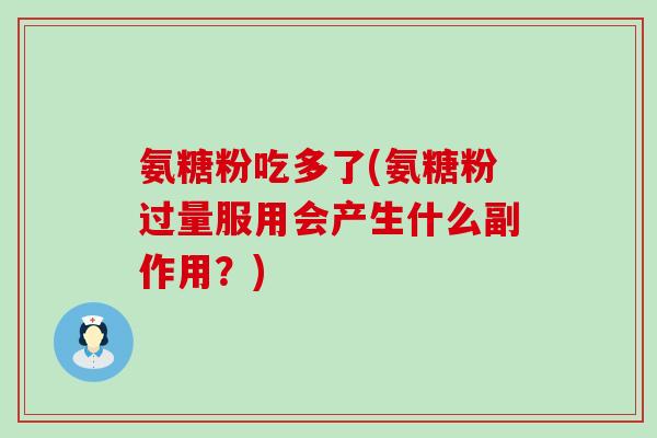 氨糖粉吃多了(氨糖粉过量服用会产生什么副作用？)
