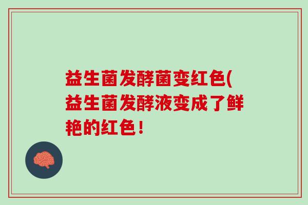 益生菌发酵菌变红色(益生菌发酵液变成了鲜艳的红色！