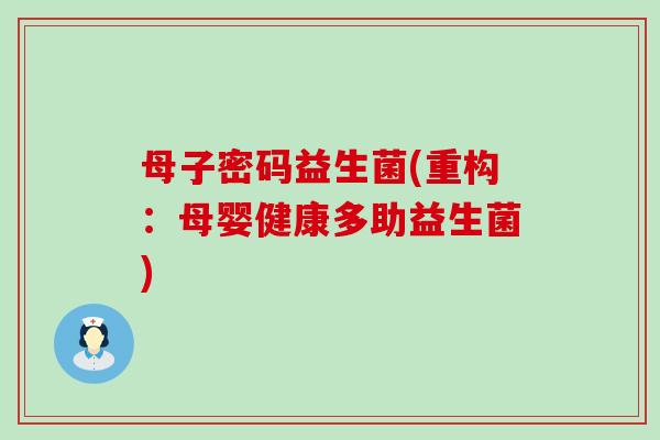 母子密码益生菌(重构：母婴健康多助益生菌)