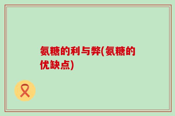 氨糖的利与弊(氨糖的优缺点)