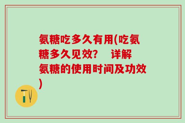 氨糖吃多久有用(吃氨糖多久见效？  详解氨糖的使用时间及功效)