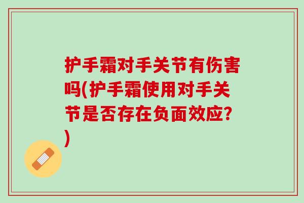 护手霜对手关节有伤害吗(护手霜使用对手关节是否存在负面效应？)