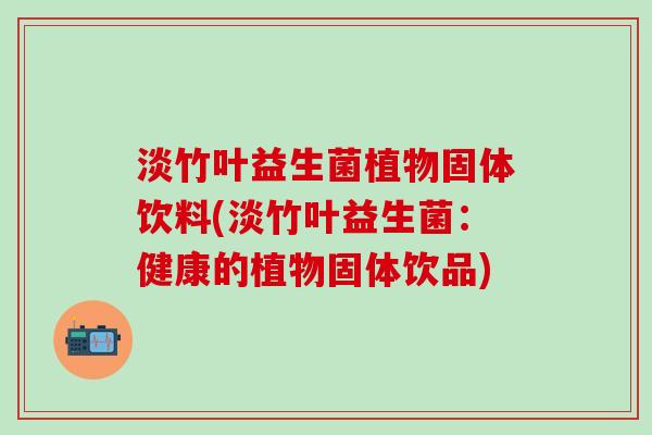 淡竹叶益生菌植物固体饮料(淡竹叶益生菌：健康的植物固体饮品)