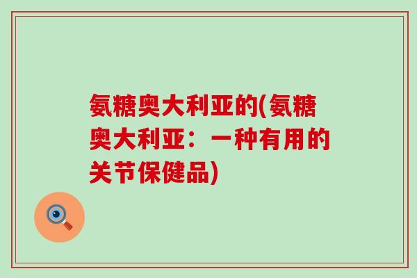 氨糖奥大利亚的(氨糖奥大利亚：一种有用的关节保健品)