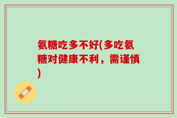 氨糖吃多不好(多吃氨糖对健康不利，需谨慎)