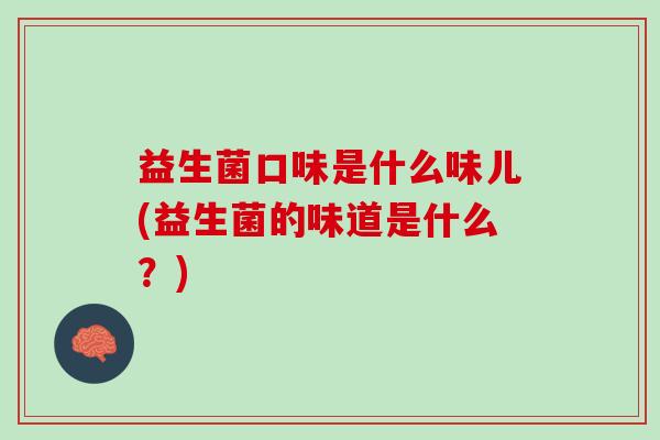 益生菌口味是什么味儿(益生菌的味道是什么？)