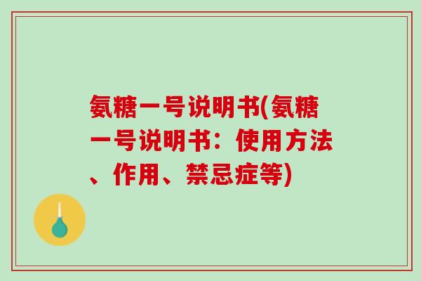 氨糖一号说明书(氨糖一号说明书：使用方法、作用、禁忌症等)