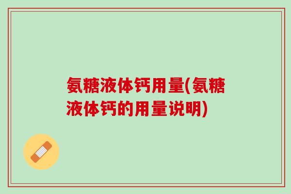 氨糖液体钙用量(氨糖液体钙的用量说明)