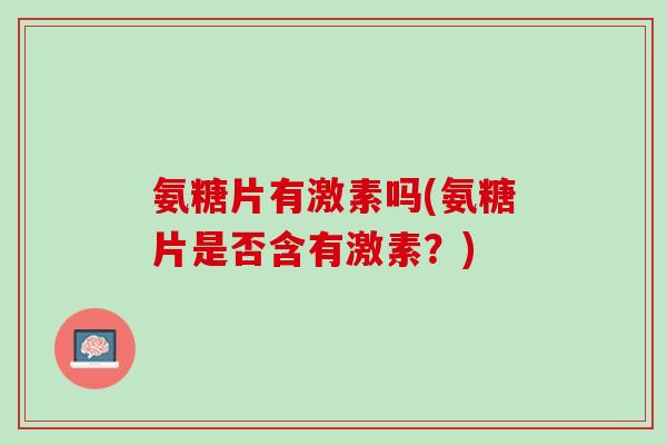 氨糖片有激素吗(氨糖片是否含有激素？)