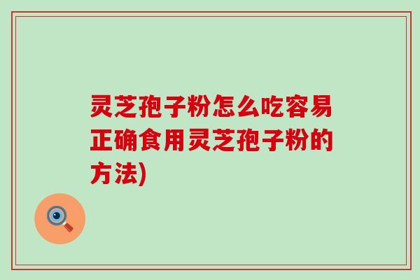 灵芝孢子粉怎么吃容易正确食用灵芝孢子粉的方法)