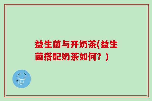 益生菌与开奶茶(益生菌搭配奶茶如何？)