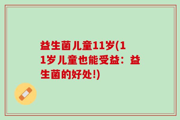 益生菌儿童11岁(11岁儿童也能受益：益生菌的好处!)