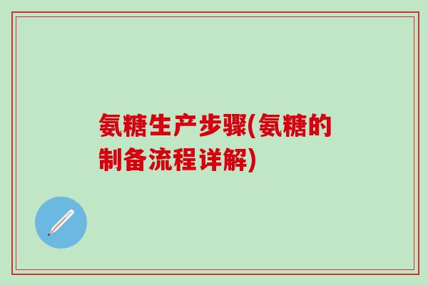 氨糖生产步骤(氨糖的制备流程详解)