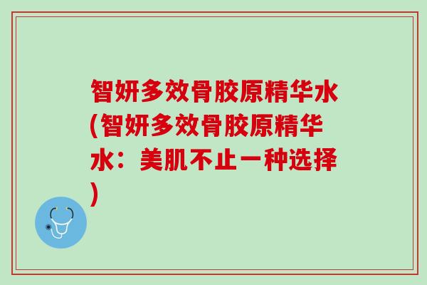 智妍多效骨胶原精华水(智妍多效骨胶原精华水：美肌不止一种选择)
