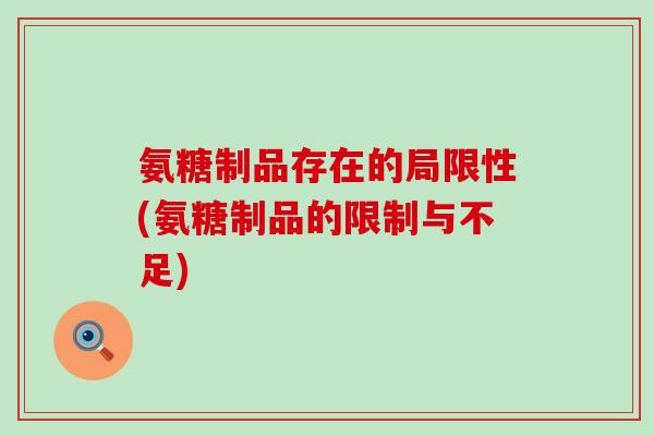 氨糖制品存在的局限性(氨糖制品的限制与不足)
