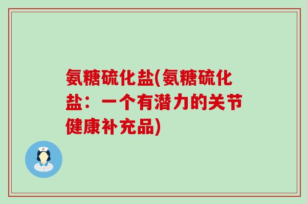 氨糖硫化盐(氨糖硫化盐：一个有潜力的关节健康补充品)