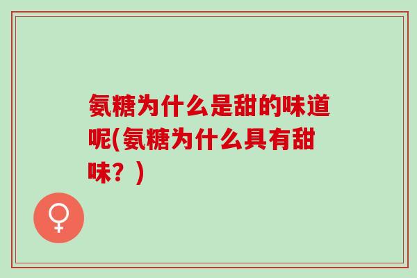 氨糖为什么是甜的味道呢(氨糖为什么具有甜味？)