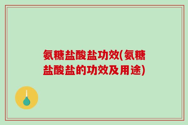 氨糖盐酸盐功效(氨糖盐酸盐的功效及用途)